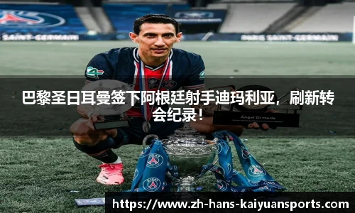 巴黎圣日耳曼签下阿根廷射手迪玛利亚，刷新转会纪录！