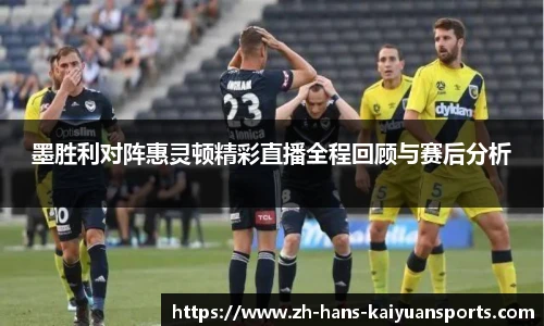墨胜利对阵惠灵顿精彩直播全程回顾与赛后分析